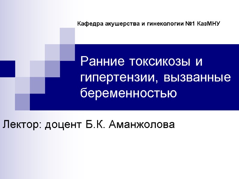 Ранние токсикозы и гипертензии, вызванные беременностью Лектор: доцент Б.К. Аманжолова  Кафедра акушерства и